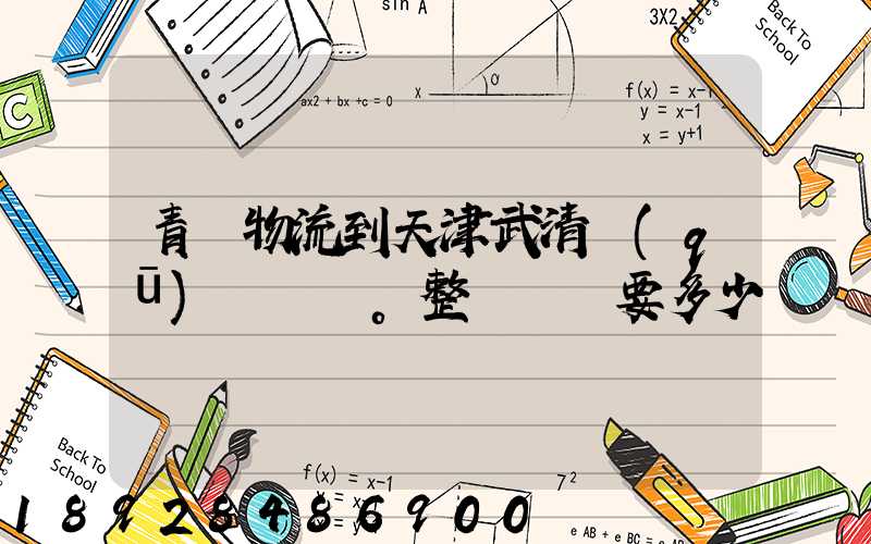 青島物流到天津武清區(qū)。整車運輸要多少錢